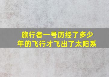 旅行者一号历经了多少年的飞行才飞出了太阳系