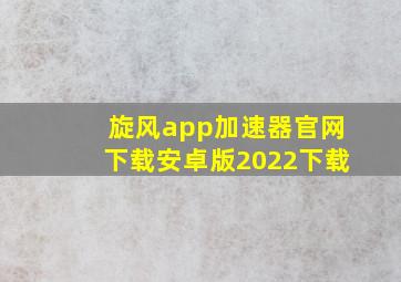 旋风app加速器官网下载安卓版2022下载