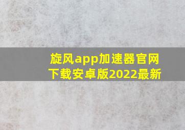 旋风app加速器官网下载安卓版2022最新