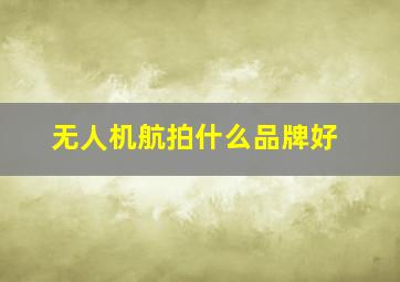 无人机航拍什么品牌好