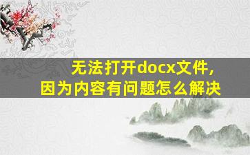 无法打开docx文件,因为内容有问题怎么解决