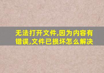 无法打开文件,因为内容有错误,文件已损坏怎么解决