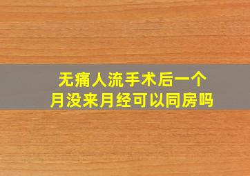 无痛人流手术后一个月没来月经可以同房吗