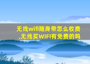 无线wifi随身带怎么收费,无线买WIFI有免费的吗