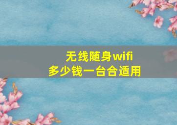 无线随身wifi多少钱一台合适用