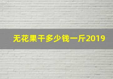 无花果干多少钱一斤2019