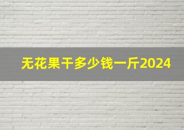 无花果干多少钱一斤2024