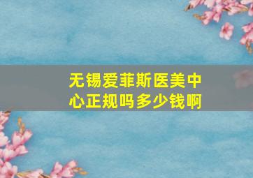 无锡爱菲斯医美中心正规吗多少钱啊