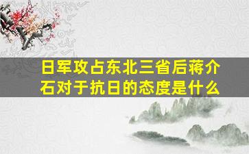 日军攻占东北三省后蒋介石对于抗日的态度是什么