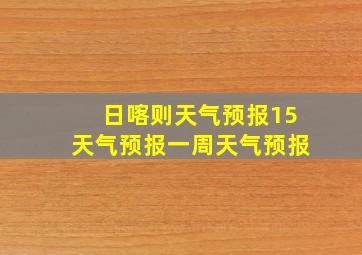 日喀则天气预报15天气预报一周天气预报