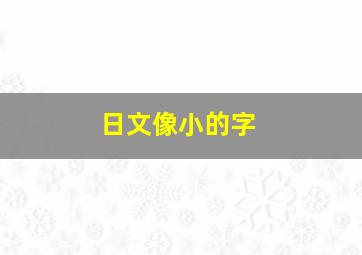 日文像小的字