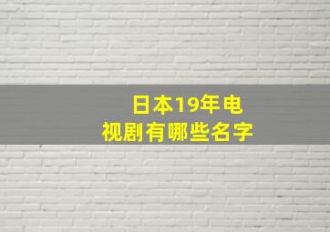 日本19年电视剧有哪些名字