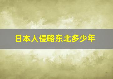 日本人侵略东北多少年