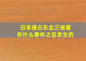 日本侵占东北三省是在什么事件之后发生的