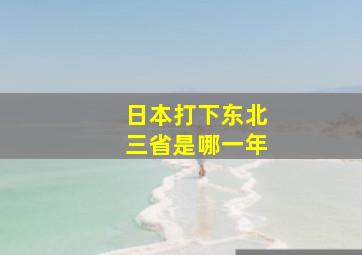 日本打下东北三省是哪一年