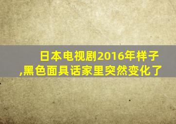 日本电视剧2016年样子,黑色面具话家里突然变化了