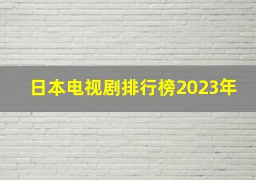 日本电视剧排行榜2023年