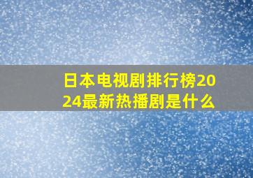 日本电视剧排行榜2024最新热播剧是什么