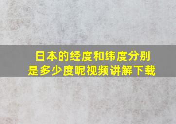 日本的经度和纬度分别是多少度呢视频讲解下载