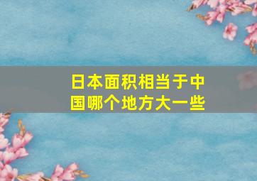 日本面积相当于中国哪个地方大一些