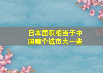 日本面积相当于中国哪个城市大一些