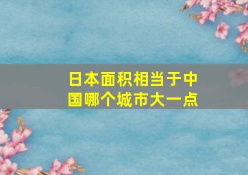 日本面积相当于中国哪个城市大一点