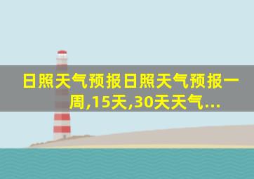 日照天气预报日照天气预报一周,15天,30天天气...