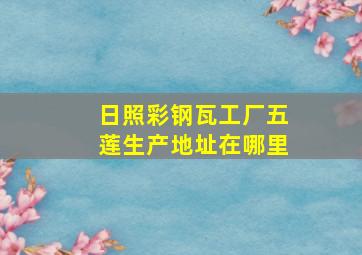 日照彩钢瓦工厂五莲生产地址在哪里