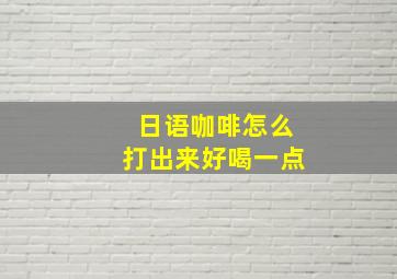 日语咖啡怎么打出来好喝一点