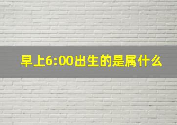 早上6:00出生的是属什么