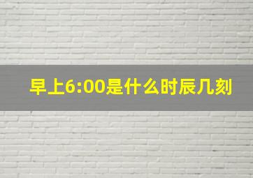 早上6:00是什么时辰几刻