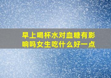 早上喝杯水对血糖有影响吗女生吃什么好一点