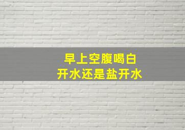 早上空腹喝白开水还是盐开水