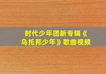 时代少年团新专辑《乌托邦少年》歌曲视频