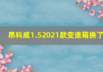 昂科威1.52021款变速箱换了