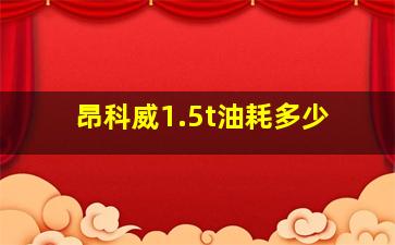 昂科威1.5t油耗多少