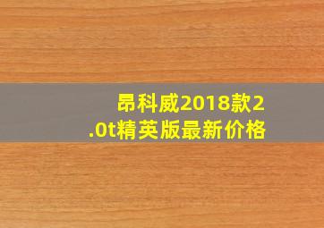 昂科威2018款2.0t精英版最新价格