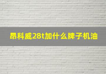 昂科威28t加什么牌子机油