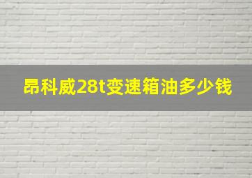 昂科威28t变速箱油多少钱