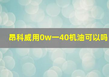 昂科威用0w一40机油可以吗