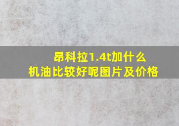 昂科拉1.4t加什么机油比较好呢图片及价格