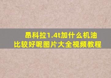 昂科拉1.4t加什么机油比较好呢图片大全视频教程