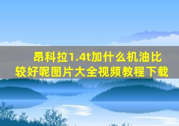 昂科拉1.4t加什么机油比较好呢图片大全视频教程下载