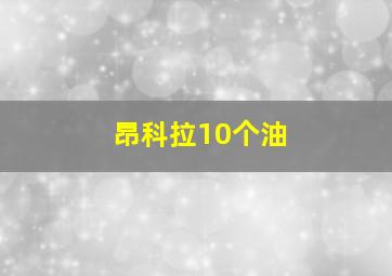 昂科拉10个油