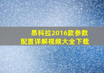 昂科拉2016款参数配置详解视频大全下载