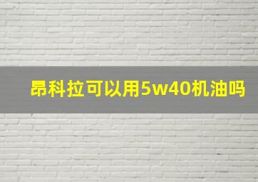 昂科拉可以用5w40机油吗