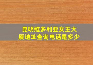 昆明维多利亚女王大厦地址查询电话是多少