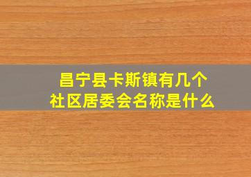 昌宁县卡斯镇有几个社区居委会名称是什么