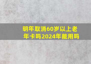 明年取消60岁以上老年卡吗2024年能用吗