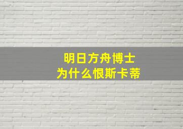 明日方舟博士为什么恨斯卡蒂